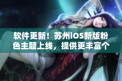 软件更新！苏州iOS新版粉色主题上线，提供更丰富个性化体验