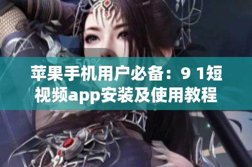 苹果手机用户必备：9 1短视频app安装及使用教程