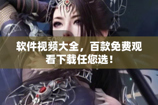 软件视频大全，百款免费观看下载任您选！