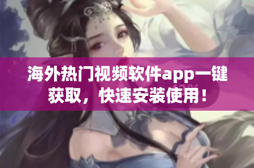 海外热门视频软件app一键获取，快速安装使用！