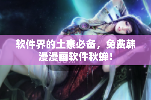 软件界的土豪必备，免费韩漫漫画软件秋蝉！