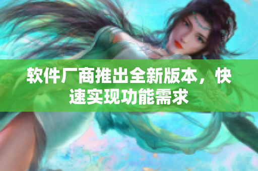 软件厂商推出全新版本，快速实现功能需求