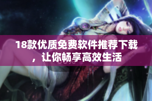 18款优质免费软件推荐下载，让你畅享高效生活