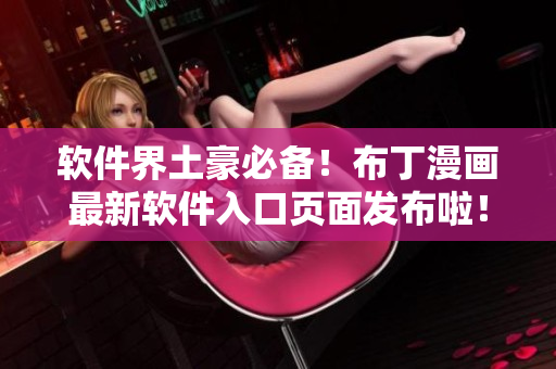 软件界土豪必备！布丁漫画最新软件入口页面发布啦！