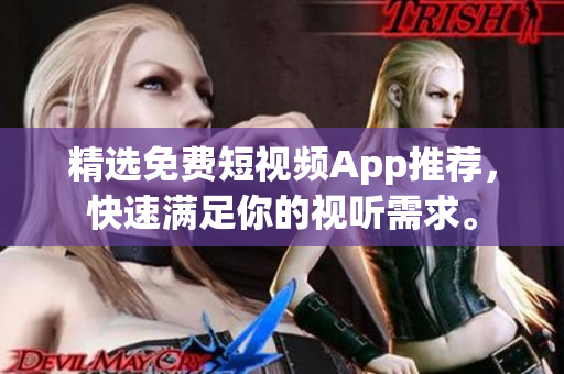 精选免费短视频App推荐，快速满足你的视听需求。