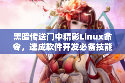 黑暗传送门中精彩Linux命令，速成软件开发必备技能！