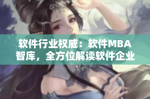 软件行业权威：软件MBA智库，全方位解读软件企业经营管理