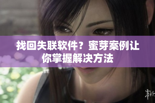 找回失联软件？蜜芽案例让你掌握解决方法