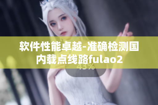 软件性能卓越-准确检测国内载点线路fulao2
