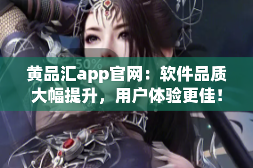 黄品汇app官网：软件品质大幅提升，用户体验更佳！
