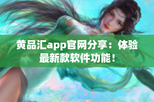 黄品汇app官网分享：体验最新款软件功能！