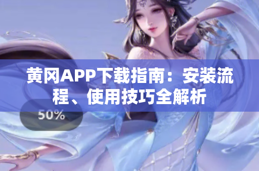 黄冈APP下载指南：安装流程、使用技巧全解析