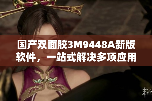 国产双面胶3M9448A新版软件，一站式解决多项应用。