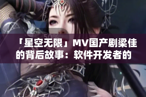 「星空无限」MV国产剧梁佳的背后故事：软件开发者的努力与信念