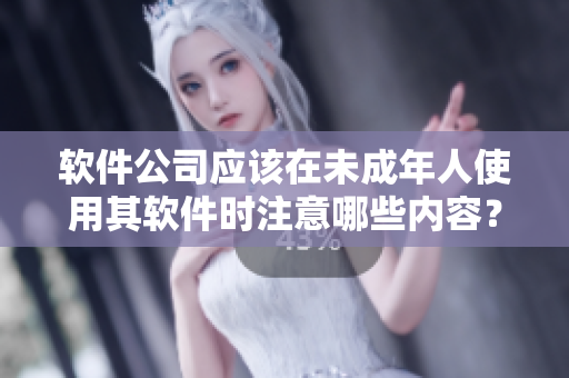 软件公司应该在未成年人使用其软件时注意哪些内容？
