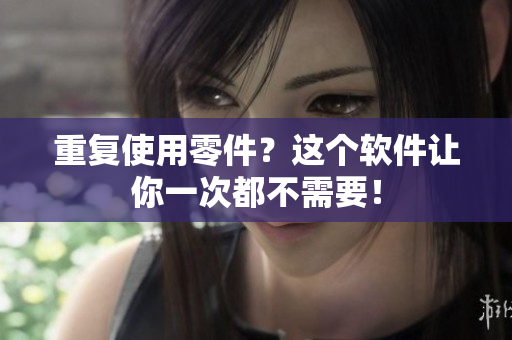 重复使用零件？这个软件让你一次都不需要！