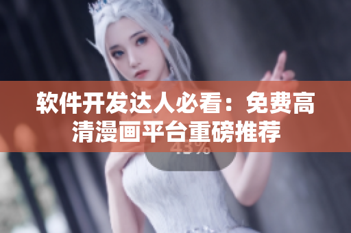 软件开发达人必看：免费高清漫画平台重磅推荐