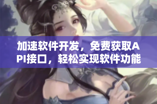加速软件开发，免费获取API接口，轻松实现软件功能