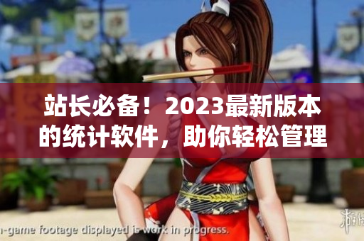 站长必备！2023最新版本的统计软件，助你轻松管理网站数据
