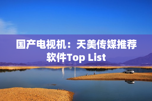 国产电视机：天美传媒推荐软件Top List