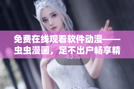 免费在线观看软件动漫——虫虫漫画，足不出户畅享精彩!