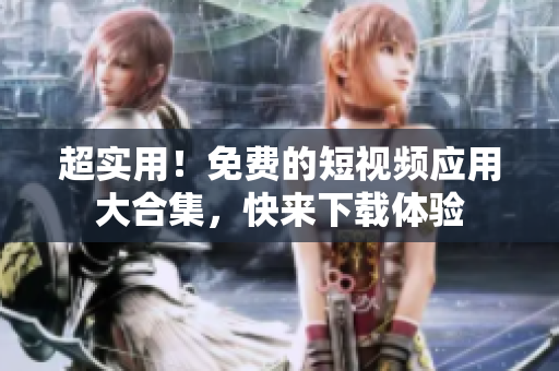 超实用！免费的短视频应用大合集，快来下载体验