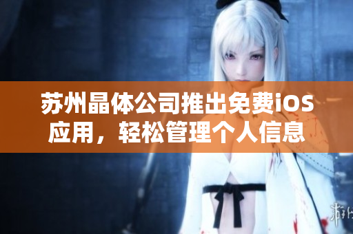苏州晶体公司推出免费iOS应用，轻松管理个人信息
