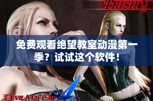免费观看绝望教室动漫第一季？试试这个软件！