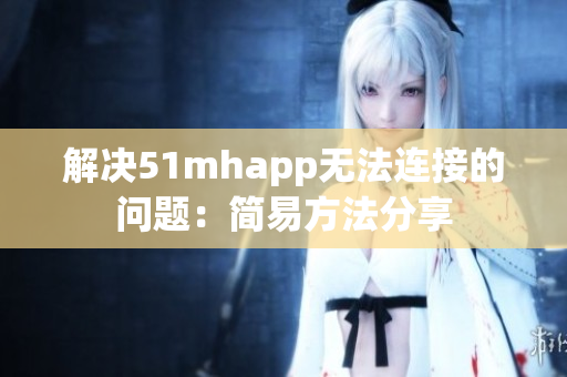 解决51mhapp无法连接的问题：简易方法分享