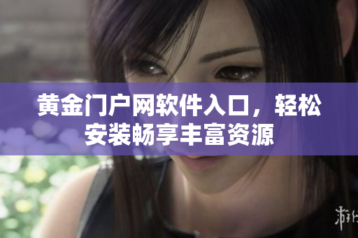 黄金门户网软件入口，轻松安装畅享丰富资源