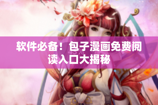 软件必备！包子漫画免费阅读入口大揭秘