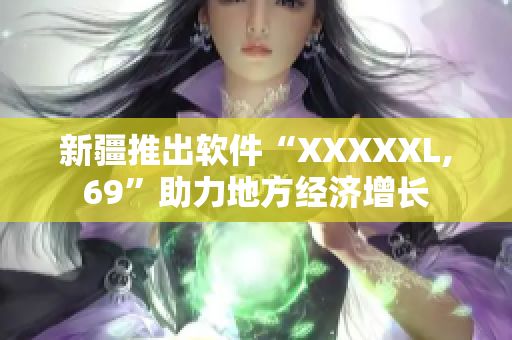 新疆推出软件“XXXXXL,69”助力地方经济增长