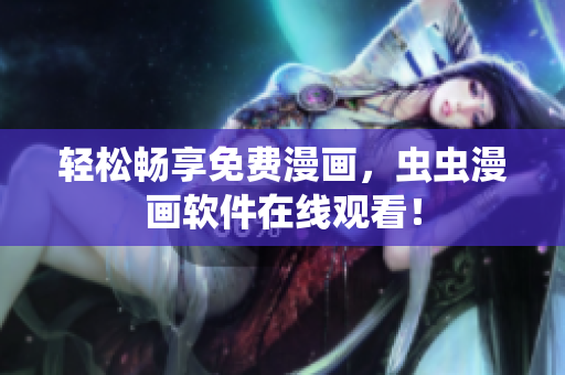 轻松畅享免费漫画，虫虫漫画软件在线观看！