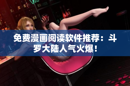 免费漫画阅读软件推荐：斗罗大陆人气火爆！