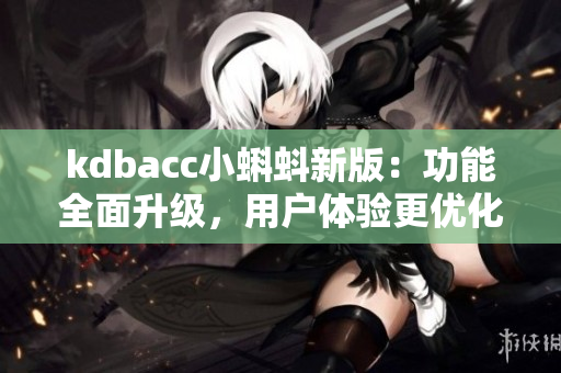kdbacc小蝌蚪新版：功能全面升级，用户体验更优化