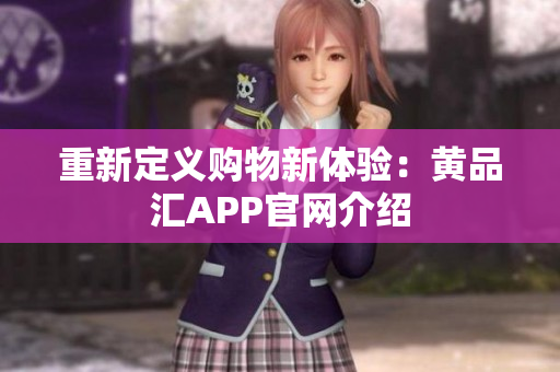 重新定义购物新体验：黄品汇APP官网介绍
