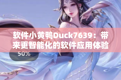 软件小黄鸭Duck7639：带来更智能化的软件应用体验