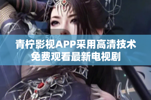 青柠影视APP采用高清技术免费观看最新电视剧