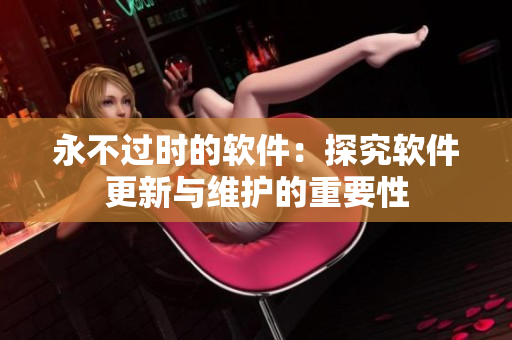 永不过时的软件：探究软件更新与维护的重要性