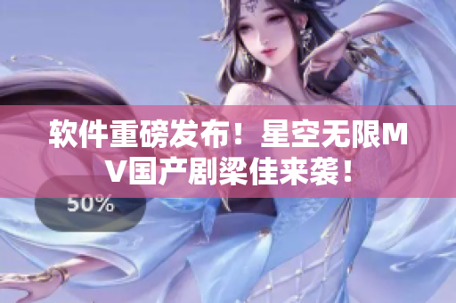 软件重磅发布！星空无限MV国产剧梁佳来袭！