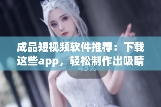 成品短视频软件推荐：下载这些app，轻松制作出吸睛视频！