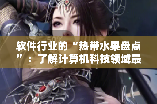 软件行业的“热带水果盘点”：了解计算机科技领域最流行的命名方式