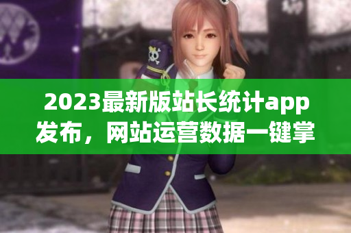 2023最新版站长统计app发布，网站运营数据一键掌握