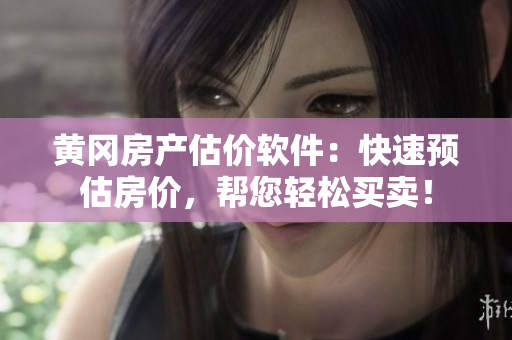 黄冈房产估价软件：快速预估房价，帮您轻松买卖！