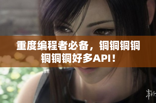 重度编程者必备，铜铜铜铜铜铜铜好多API！