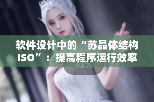 软件设计中的“苏晶体结构ISO”：提高程序运行效率的关键！