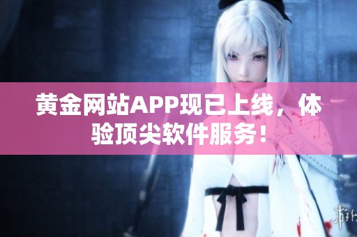 黄金网站APP现已上线，体验顶尖软件服务！