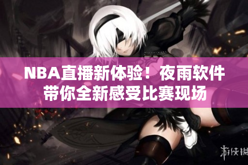 NBA直播新体验！夜雨软件带你全新感受比赛现场