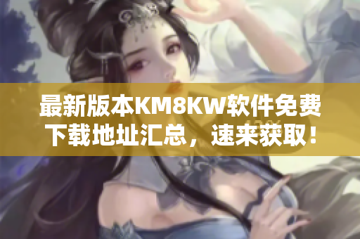 最新版本KM8KW软件免费下载地址汇总，速来获取！