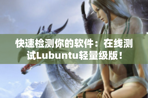快速检测你的软件：在线测试Lubuntu轻量级版！